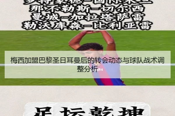 梅西加盟巴黎圣日耳曼后的转会动态与球队战术调整分析