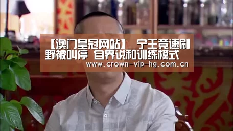【澳门皇冠网站】
宁王竞速刷野被叫停 自界说和训练模式维护 官方勉励实战训练(图1) 【澳门皇冠网站】
宁王竞速刷野被叫停 自界说和训练模式维护 官方勉励实战训练(图1)